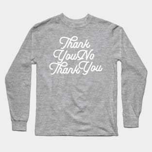 Thank You No Thank You-wht Long Sleeve T-Shirt